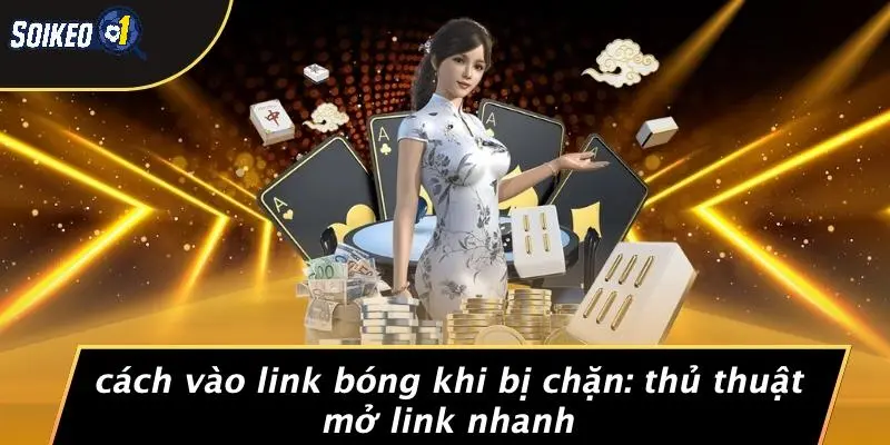 Cách Vào Link Bóng Khi Bị Chặn