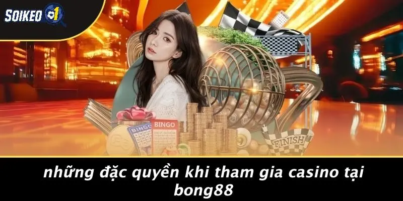 Những Đặc Quyền Khi Tham Gia Casino Tại Bong88