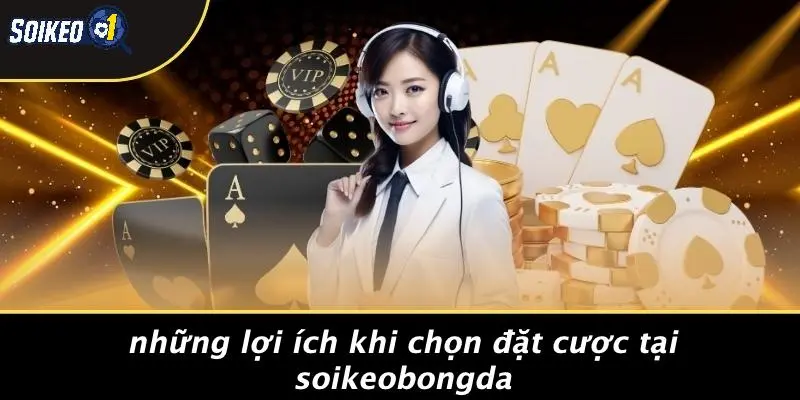 Những Lợi Ích Khi Chọn Đặt Cược Tại SOIKEOBONGDA