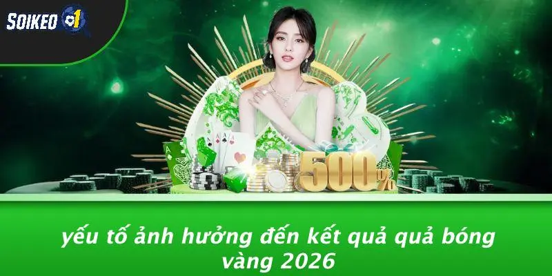 Yếu Tố Ảnh Hưởng Đến Kết Quả Quả Bóng Vàng 2026