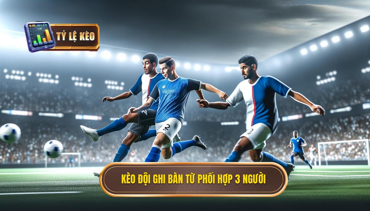  Kèo cược đội ghi bàn từ tình huống phối hợp 3 người là gì_