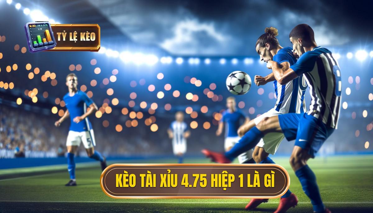 Khái niệm kèo tài xỉu 4.75 hiệp 1