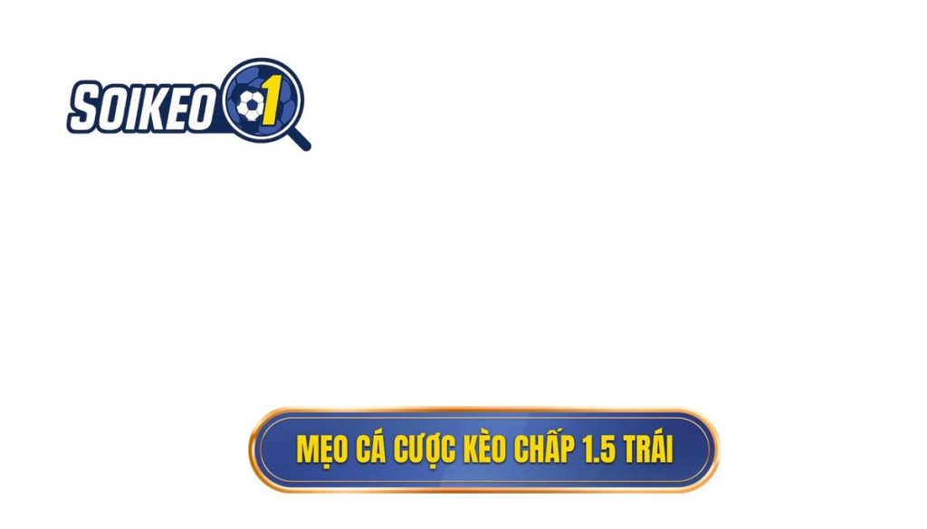Mẹo cá cược kèo chấp 1.5 trái