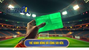 Thẻ xanh bóng đá cùng SOI KÈO.